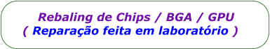 Rebaling de Chips / BGA / GPU      ( Reparao feita em laboratrio )