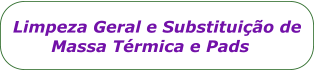 Limpeza Geral e Substituio de         Massa Trmica e Pads